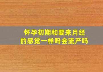 怀孕初期和要来月经的感觉一样吗会流产吗