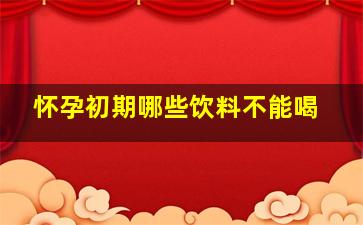 怀孕初期哪些饮料不能喝