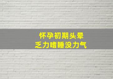 怀孕初期头晕乏力嗜睡没力气