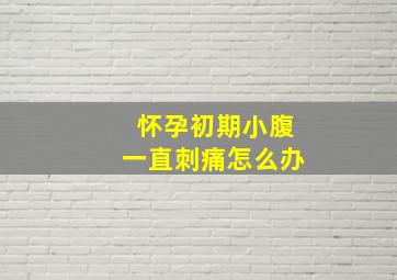 怀孕初期小腹一直刺痛怎么办