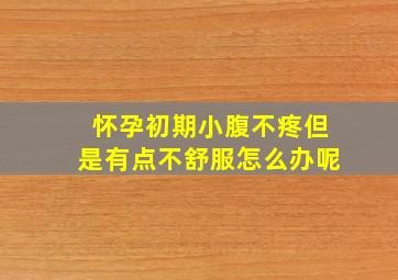 怀孕初期小腹不疼但是有点不舒服怎么办呢