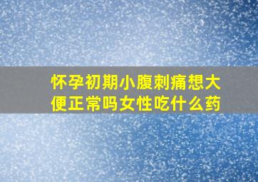 怀孕初期小腹刺痛想大便正常吗女性吃什么药