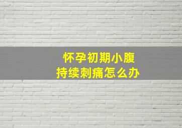 怀孕初期小腹持续刺痛怎么办