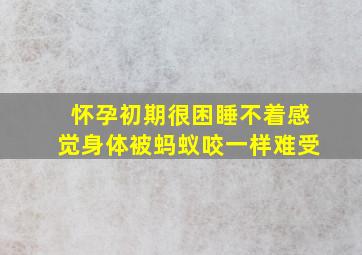 怀孕初期很困睡不着感觉身体被蚂蚁咬一样难受