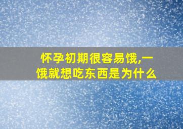 怀孕初期很容易饿,一饿就想吃东西是为什么