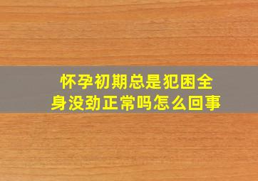 怀孕初期总是犯困全身没劲正常吗怎么回事