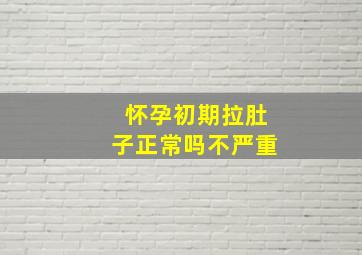 怀孕初期拉肚子正常吗不严重