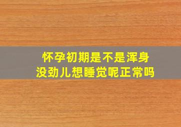 怀孕初期是不是浑身没劲儿想睡觉呢正常吗