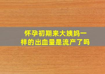 怀孕初期来大姨妈一样的出血量是流产了吗