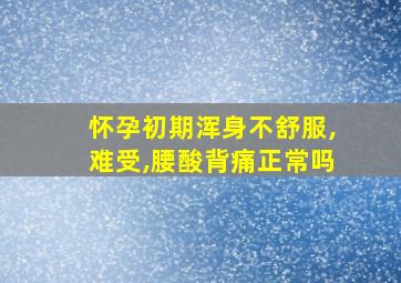 怀孕初期浑身不舒服,难受,腰酸背痛正常吗