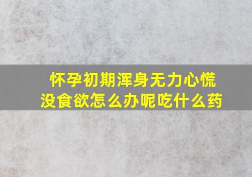 怀孕初期浑身无力心慌没食欲怎么办呢吃什么药