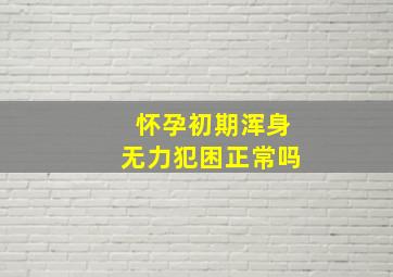 怀孕初期浑身无力犯困正常吗