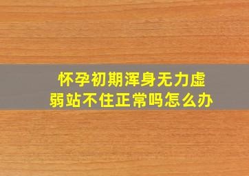 怀孕初期浑身无力虚弱站不住正常吗怎么办