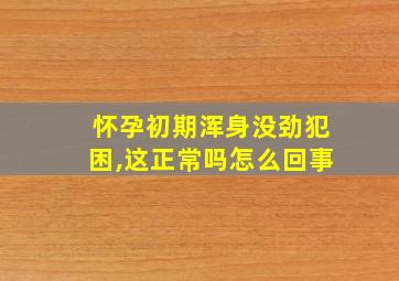 怀孕初期浑身没劲犯困,这正常吗怎么回事