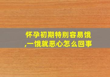 怀孕初期特别容易饿,一饿就恶心怎么回事