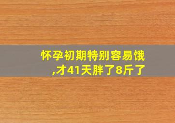 怀孕初期特别容易饿,才41天胖了8斤了