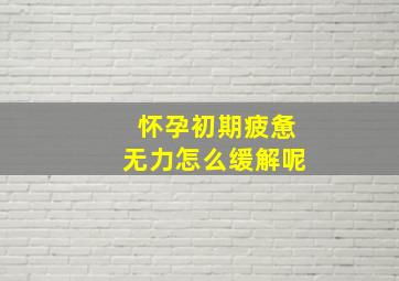 怀孕初期疲惫无力怎么缓解呢