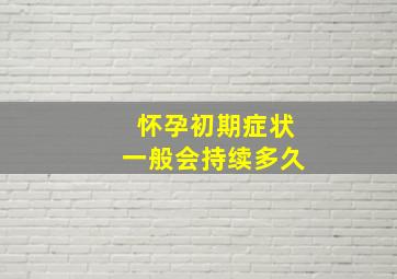 怀孕初期症状一般会持续多久