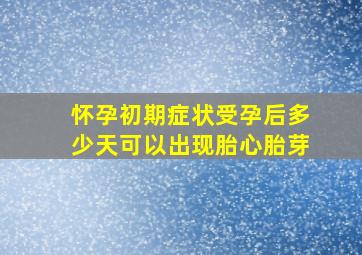 怀孕初期症状受孕后多少天可以出现胎心胎芽