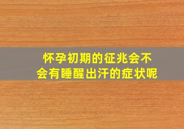 怀孕初期的征兆会不会有睡醒出汗的症状呢