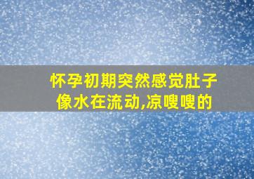 怀孕初期突然感觉肚子像水在流动,凉嗖嗖的