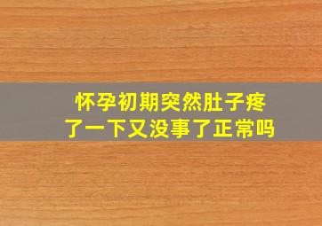 怀孕初期突然肚子疼了一下又没事了正常吗