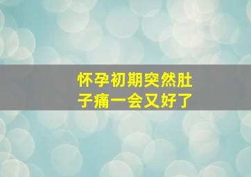 怀孕初期突然肚子痛一会又好了