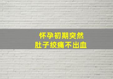 怀孕初期突然肚子绞痛不出血