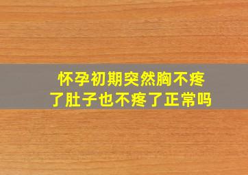 怀孕初期突然胸不疼了肚子也不疼了正常吗