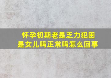 怀孕初期老是乏力犯困是女儿吗正常吗怎么回事