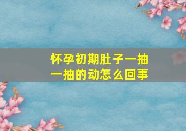 怀孕初期肚子一抽一抽的动怎么回事