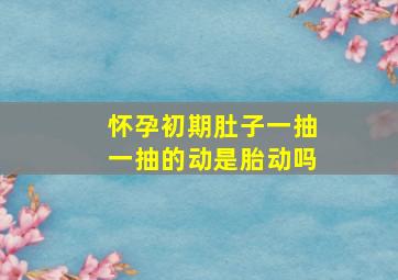 怀孕初期肚子一抽一抽的动是胎动吗