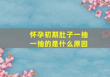 怀孕初期肚子一抽一抽的是什么原因