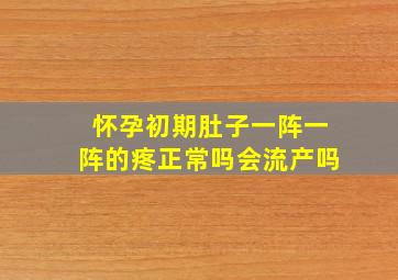 怀孕初期肚子一阵一阵的疼正常吗会流产吗