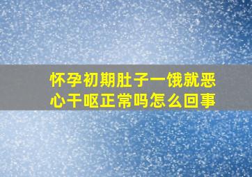 怀孕初期肚子一饿就恶心干呕正常吗怎么回事