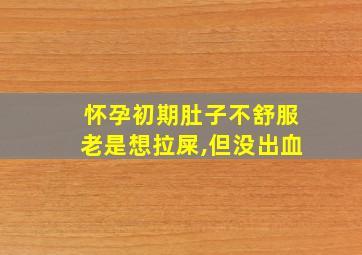 怀孕初期肚子不舒服老是想拉屎,但没出血