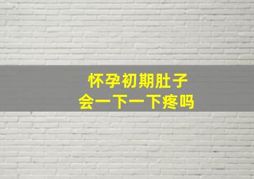 怀孕初期肚子会一下一下疼吗