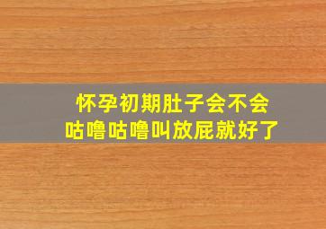 怀孕初期肚子会不会咕噜咕噜叫放屁就好了