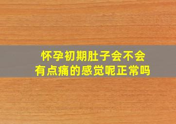 怀孕初期肚子会不会有点痛的感觉呢正常吗