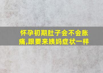 怀孕初期肚子会不会胀痛,跟要来姨妈症状一样