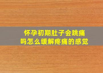 怀孕初期肚子会跳痛吗怎么缓解疼痛的感觉