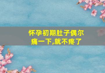 怀孕初期肚子偶尔痛一下,就不疼了