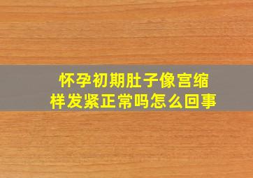 怀孕初期肚子像宫缩样发紧正常吗怎么回事