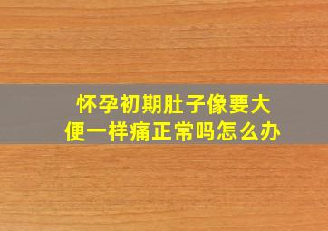 怀孕初期肚子像要大便一样痛正常吗怎么办