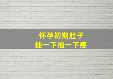 怀孕初期肚子抽一下抽一下疼