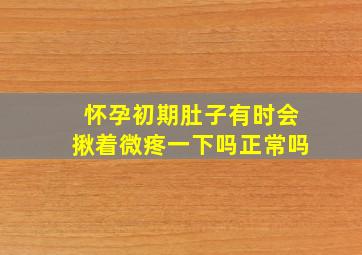 怀孕初期肚子有时会揪着微疼一下吗正常吗