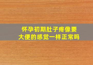 怀孕初期肚子疼像要大便的感觉一样正常吗