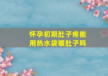 怀孕初期肚子疼能用热水袋暖肚子吗