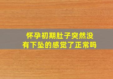 怀孕初期肚子突然没有下坠的感觉了正常吗