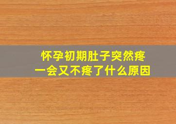 怀孕初期肚子突然疼一会又不疼了什么原因